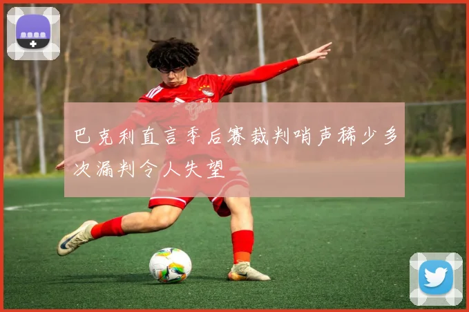 巴克利直言季后赛裁判哨声稀少多次漏判令人失望
