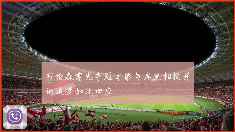布伦森需先夺冠才能与库里相提并论追梦如此回应