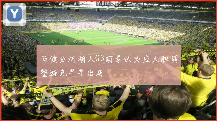 马健分析湖人G3前景认为应大胆调整避免早早出局