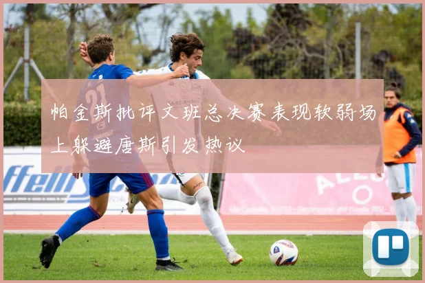 帕金斯批评文班总决赛表现软弱场上躲避唐斯引发热议