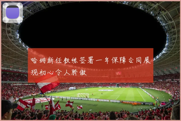 哈姆新任教练签署一年保障合同展现初心令人骄傲