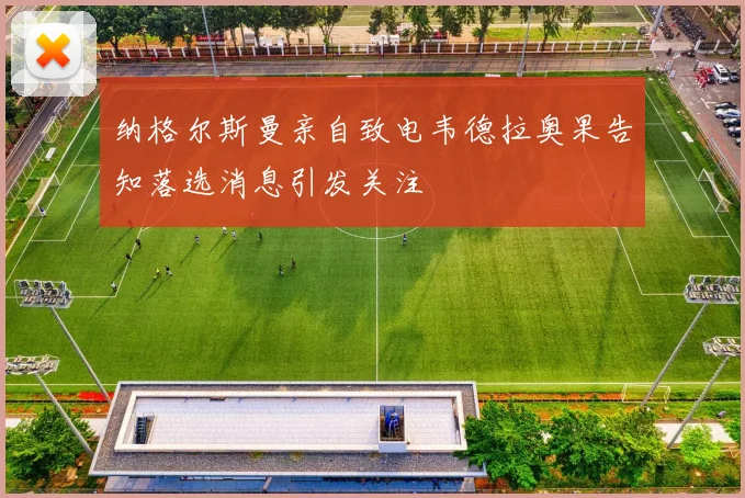 纳格尔斯曼亲自致电韦德拉奥果告知落选消息引发关注