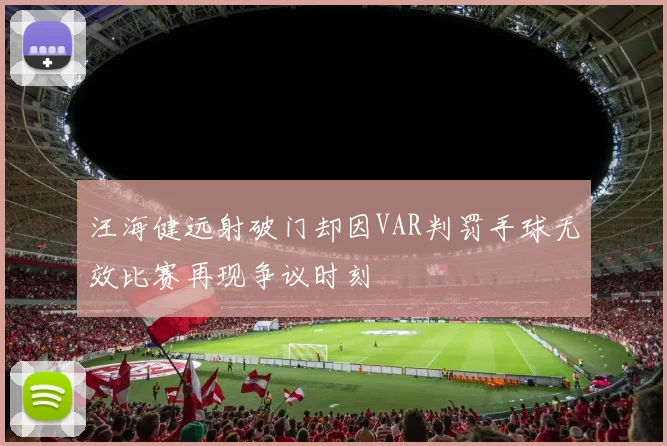 汪海健远射破门却因VAR判罚手球无效比赛再现争议时刻