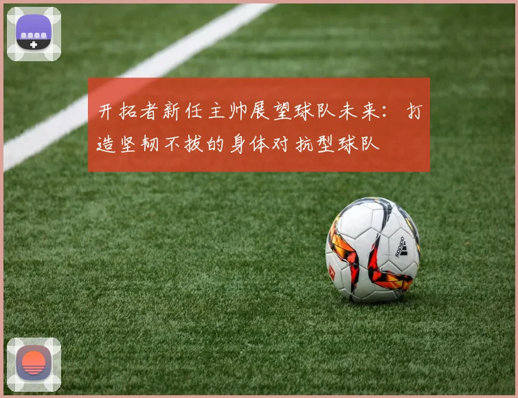 开拓者新任主帅展望球队未来：打造坚韧不拔的身体对抗型球队