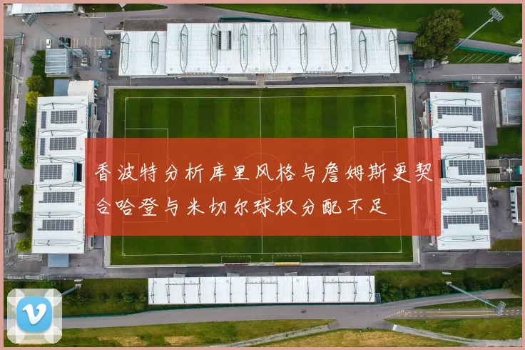 香波特分析库里风格与詹姆斯更契合哈登与米切尔球权分配不足