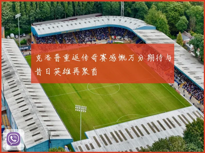 克洛普重返传奇赛感慨万分期待与昔日英雄再聚首