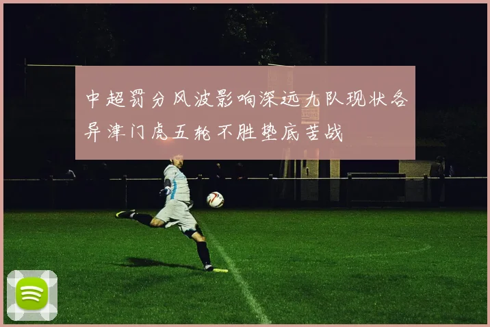 中超罚分风波影响深远九队现状各异津门虎五轮不胜垫底苦战