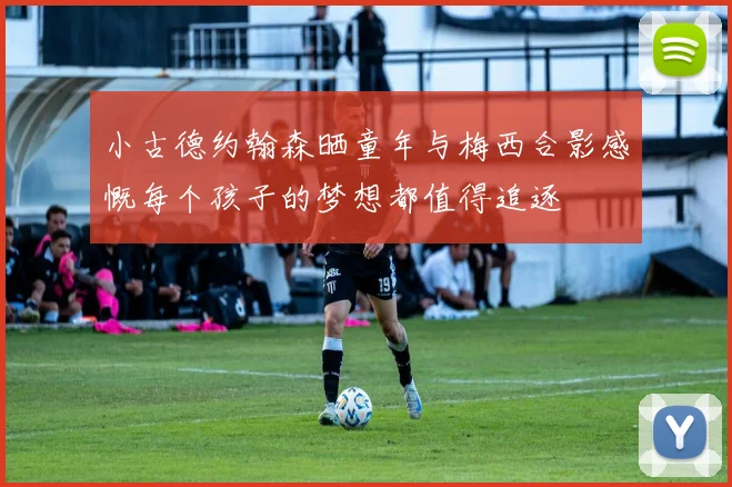 小古德约翰森晒童年与梅西合影感慨每个孩子的梦想都值得追逐