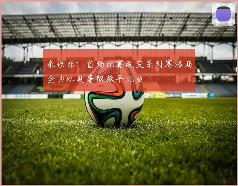 米切尔：首场比赛改变系列赛格局全力以赴争取扳平比分